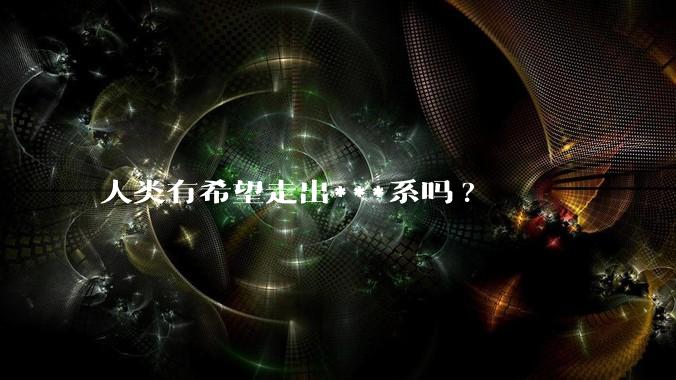 人类有希望走出***系吗?